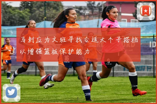 马刺应为文班寻找合适大个子搭档以增强篮板保护能力