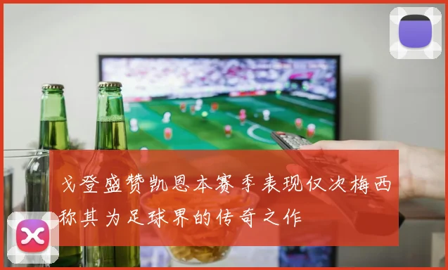 戈登盛赞凯恩本赛季表现仅次梅西称其为足球界的传奇之作