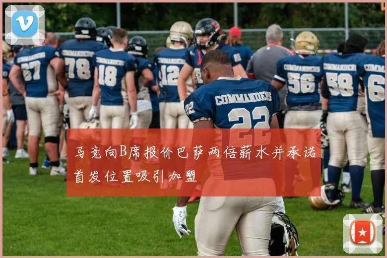 马竞向B席报价巴萨两倍薪水并承诺首发位置吸引加盟