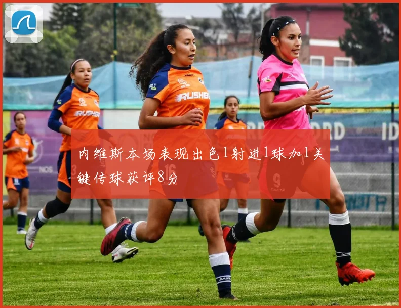 内维斯本场表现出色1射进1球加1关键传球获评8分