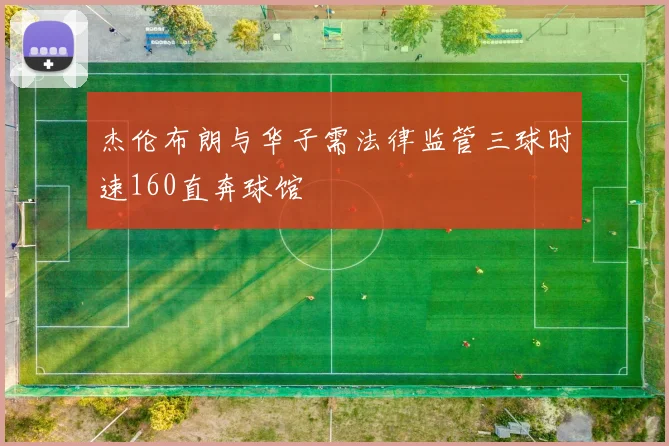 杰伦布朗与华子需法律监管三球时速160直奔球馆