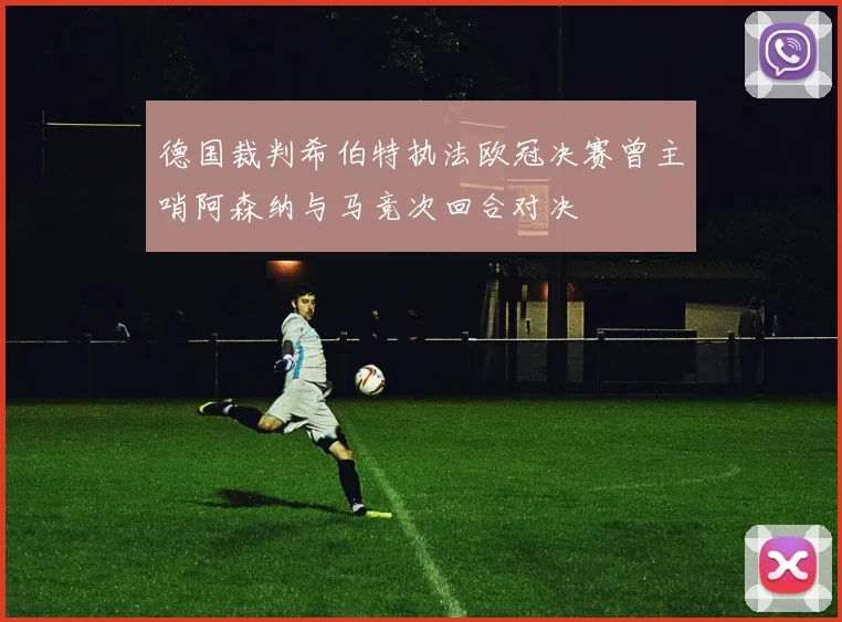 德国裁判希伯特执法欧冠决赛曾主哨阿森纳与马竞次回合对决