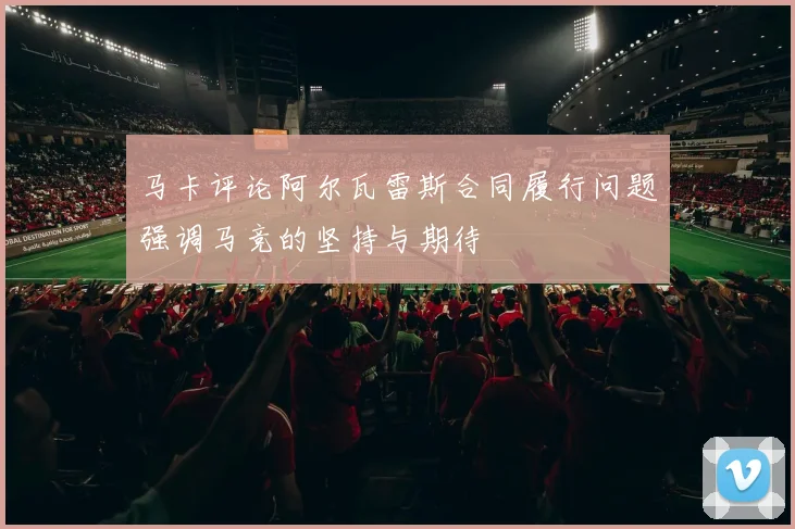 马卡评论阿尔瓦雷斯合同履行问题强调马竞的坚持与期待
