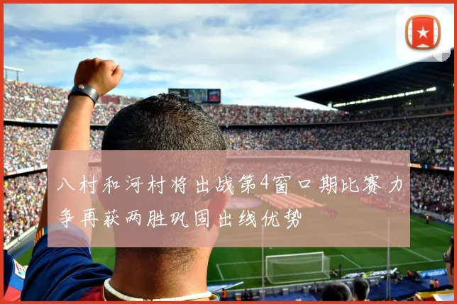 八村和河村将出战第4窗口期比赛力争再获两胜巩固出线优势