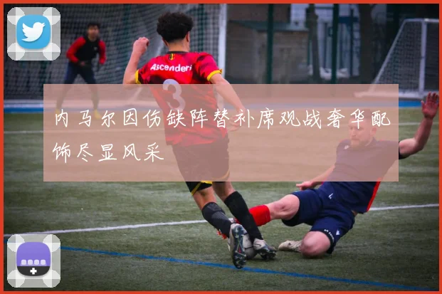 内马尔因伤缺阵替补席观战奢华配饰尽显风采